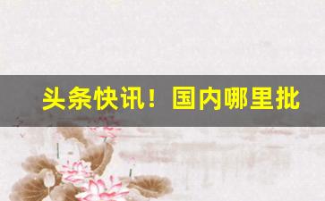 头条快讯！国内哪里批发烟草便宜“鼎铛有耳”