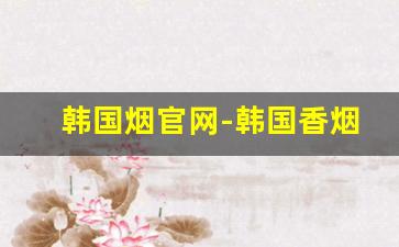 韩国烟官网-韩国香烟raison有几款