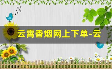 云霄香烟网上下单-云霄正规香烟