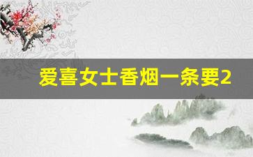 爱喜女士香烟一条要200吗-爱喜香烟是我们国内的吗