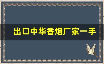出口中华香烟厂家一手货源-各种香烟供货价