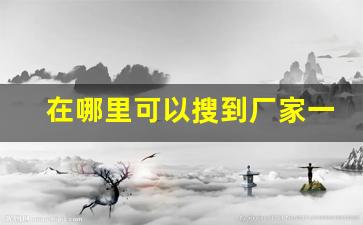 在哪里可以搜到厂家一手货-厂家直销一手货源怎么联系