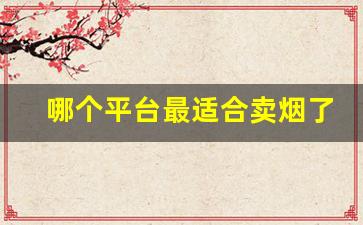 哪个平台最适合卖烟了解一下这个富有潜力的电商平台！-电商平台搜索烟会出现什么