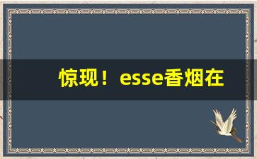 惊现！esse香烟在哪有卖“叉手叉脚”