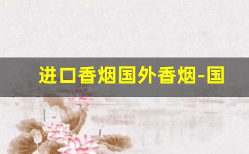 进口香烟国外香烟-国外的香烟最好的