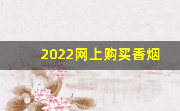 2022网上购买香烟的正规渠道-如何能低价买到正品香烟