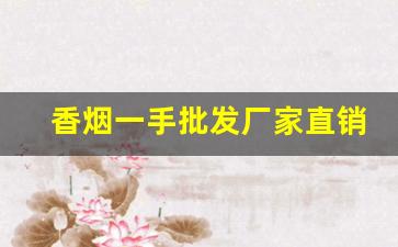 香烟一手批发厂家直销-烟厂直销批发