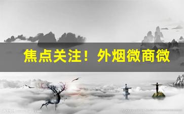 焦点关注！外烟微商微信“各得其所”