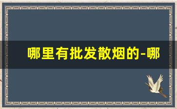 哪里有批发散烟的-哪里批发烟靠谱