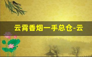 云霄香烟一手总仓-云霄香烟百年老店