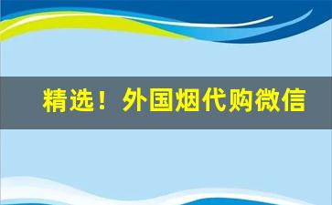 精选！外国烟代购微信：一站式购买海外烟草“断长续短”