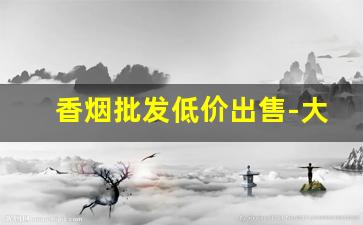 香烟批发低价出售-大量收购中档香烟