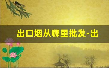 出口烟从哪里批发-出口专用烟怎么卖