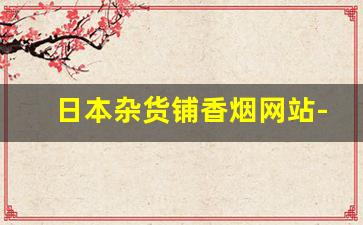 日本杂货铺香烟网站-日本便利店烟的价格