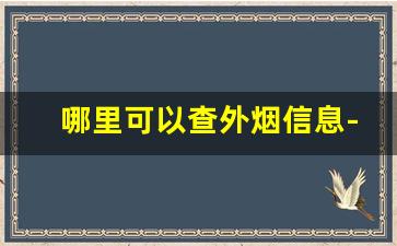 哪里可以查外烟信息-如何查询哪家店有烟证