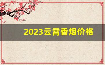 2023云霄香烟价格-云霄所有香烟价格表图片大全