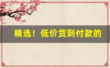 精选！低价货到付款的厂家“笨嘴拙腮”