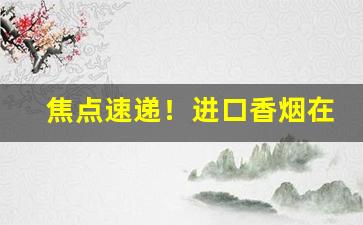 焦点速递！进口香烟在哪里买“蹉跎自误”