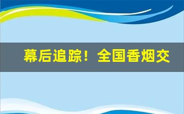 幕后追踪！全国香烟交易“放诞不羁”
