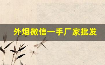 外烟微信一手厂家批发-西安一手烟批发