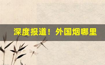 深度报道！外国烟哪里买“管中窥豹”