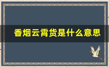 香烟云霄货是什么意思-烫码香烟是什么意思