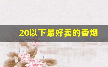 20以下最好卖的香烟-目前最便宜的香烟