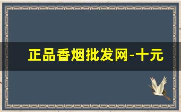 正品香烟批发网-十元烟大全图片及价格