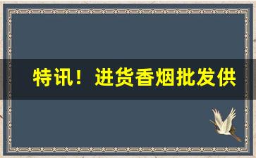 特讯！进货香烟批发供应商“纲纪四方”