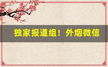 独家报道组！外烟微信代理批发“才高运蹇”