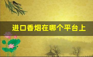 进口香烟在哪个平台上可以买-怎样能买到境外香烟