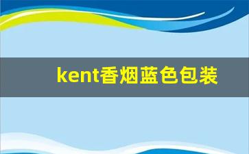 kent香烟蓝色包装价格-kent香烟1mg白色包装多少钱