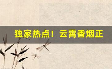 独家热点！云霄香烟正规厂家“杜门绝迹”