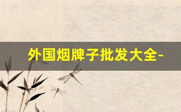 外国烟牌子批发大全-国外烟品牌全集