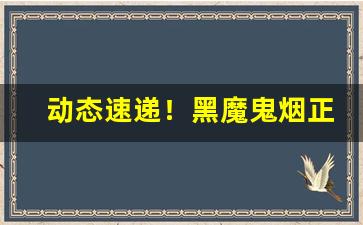 动态速递！黑魔鬼烟正品哪里买“从恶是崩”