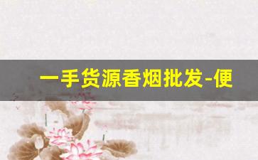 一手货源香烟批发-便宜香烟供货点