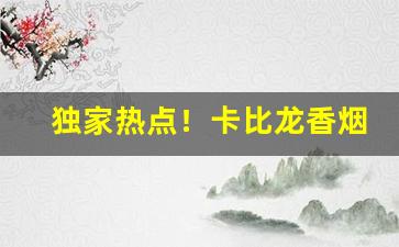独家热点！卡比龙香烟官方网“八街九陌”