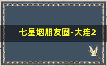 七星烟朋友圈-大连20块左右的烟