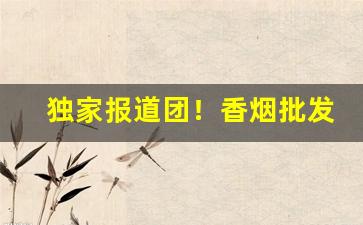 独家报道团！香烟批发联系“福星高照”