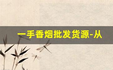 一手香烟批发货源-从哪里可以批发到各种香烟