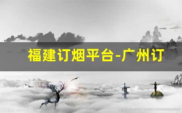 福建订烟平台-广州订烟量最新