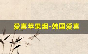 爱喜苹果烟-韩国爱喜1mg爆珠烟价格
