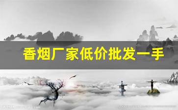 香烟厂家低价批发一手货源-烟厂供货价格