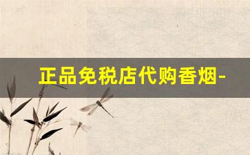 正品免税店代购香烟-免税店香烟和国内香烟对比