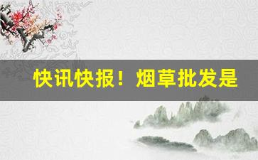 快讯快报！烟草批发是什么“超超玄箸”
