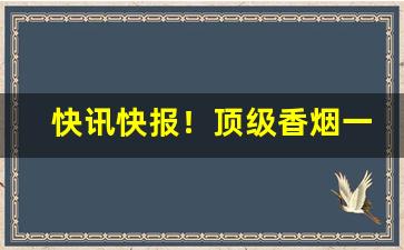 快讯快报！顶级香烟一手货源联系方式“遁阴匿景”