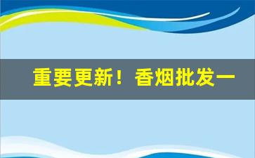重要更新！香烟批发一手货源厂家低价直销“发人深省”
