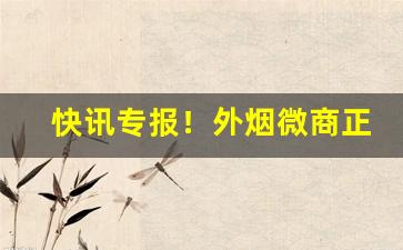 快讯专报！外烟微商正品“恶积祸盈”