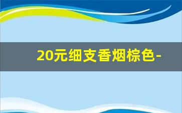 20元细支香烟棕色-黑色盒子细支香烟10几块钱