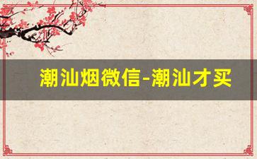 潮汕烟微信-潮汕才买得到的烟